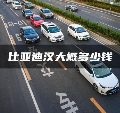 比亚迪汉大概多少钱