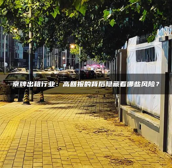 京牌出租行业：高回报的背后隐藏着哪些风险？