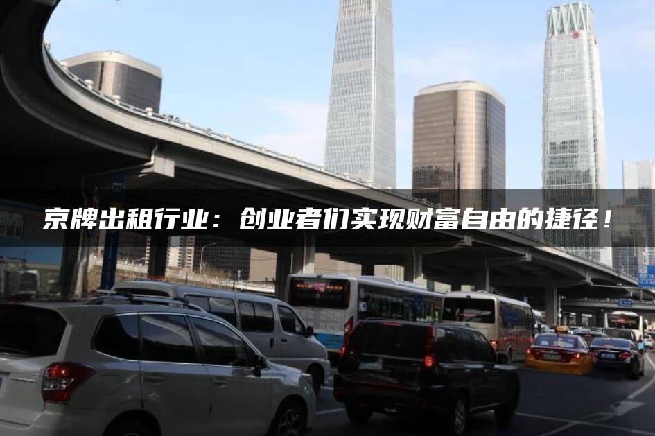 京牌出租行业：创业者们实现财富自由的捷径！