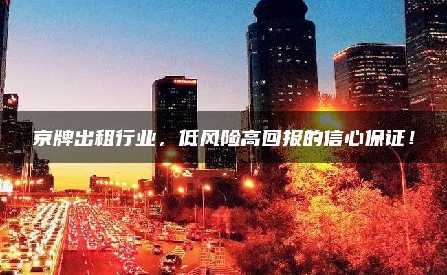 京牌出租行业，低风险高回报的信心保证！