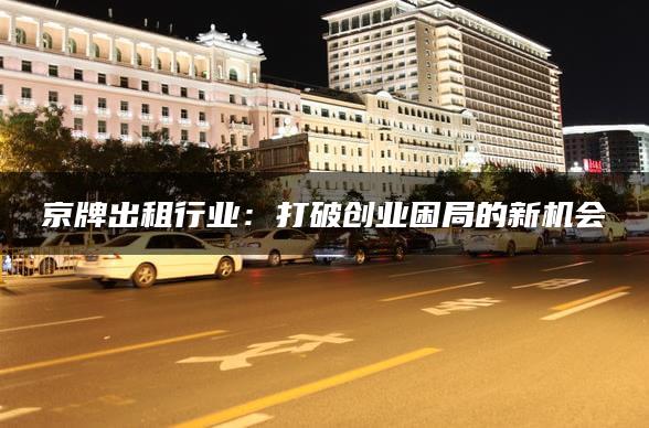 京牌出租行业：打破创业困局的新机会