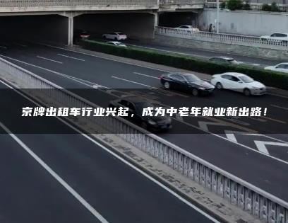 京牌出租车行业兴起，成为中老年就业新出路！