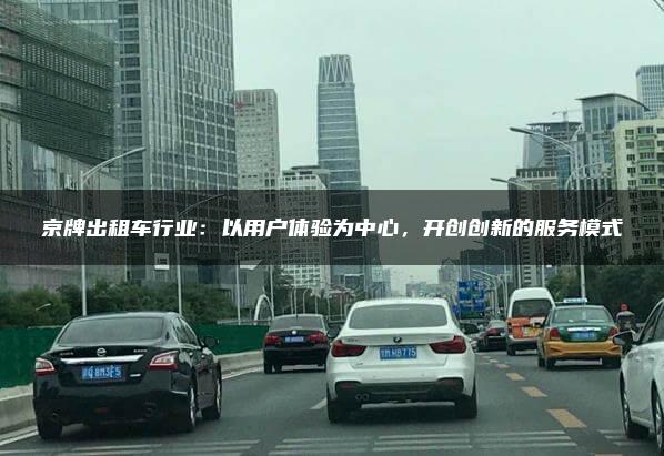 京牌出租车行业：以用户体验为中心，开创创新的服务模式