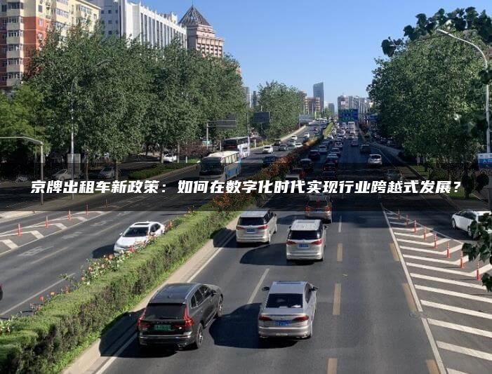 京牌出租车新政策：如何在数字化时代实现行业跨越式发展？