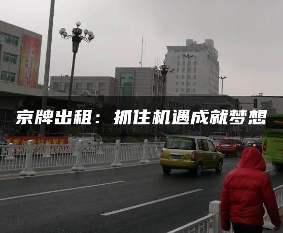 京牌出租：抓住机遇成就梦想