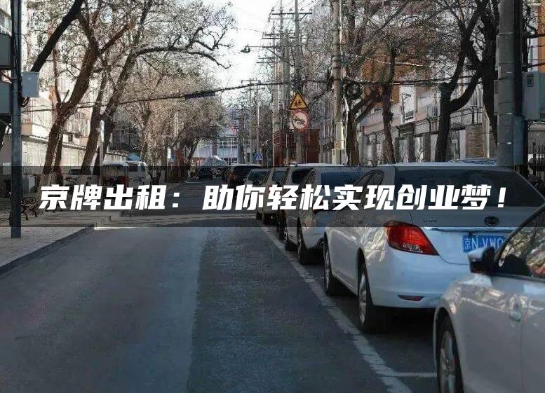 京牌出租：助你轻松实现创业梦！