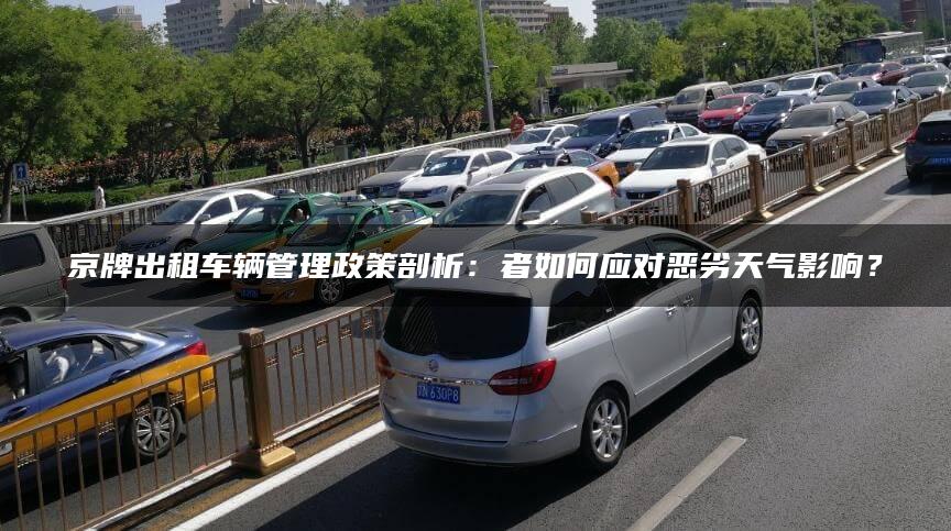京牌出租车辆管理政策剖析：者如何应对恶劣天气影响？
