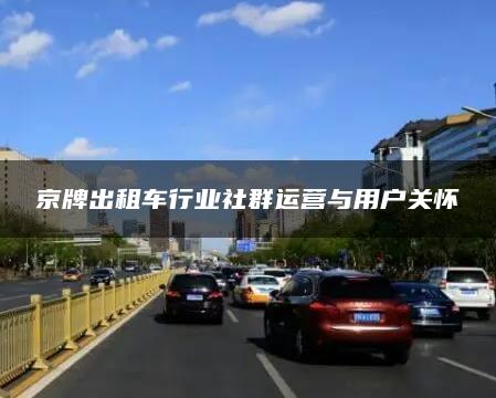 京牌出租车行业社群运营与用户关怀