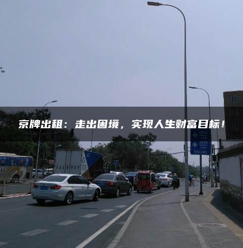 京牌出租：走出困境，实现人生财富目标！