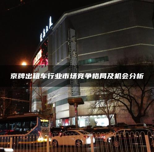 京牌出租车行业市场竞争格局及机会分析