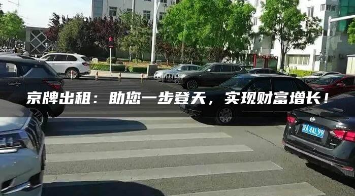 京牌出租：助您一步登天，实现财富增长！
