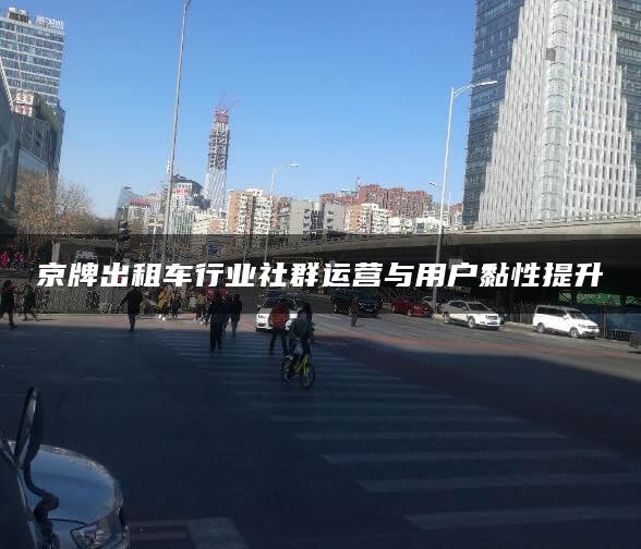 京牌出租车行业社群运营与用户黏性提升