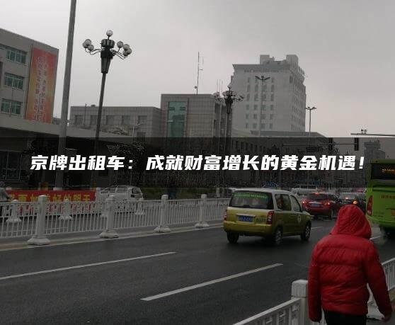 京牌出租车：成就财富增长的黄金机遇！