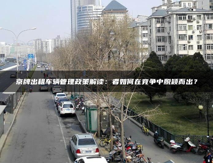 京牌出租车辆管理政策解读：者如何在竞争中脱颖而出？