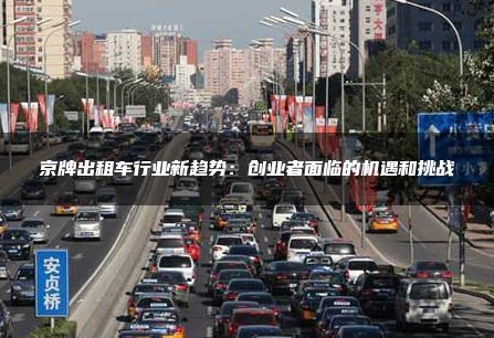 京牌出租车行业新趋势：创业者面临的机遇和挑战