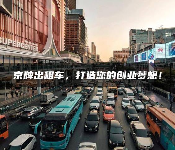 京牌出租车，打造您的创业梦想！