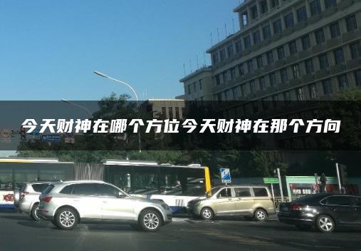 今天财神在哪个方位今天财神在那个方向