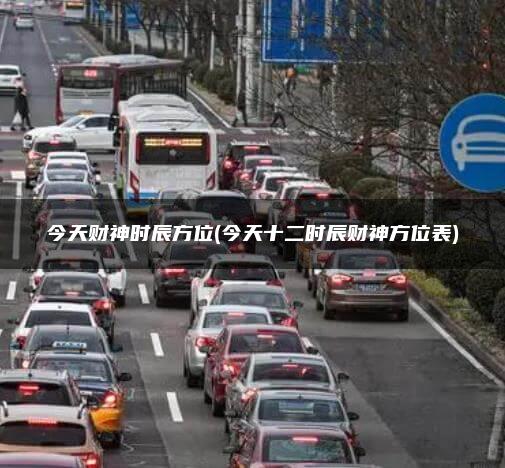 今天财神时辰方位(今天十二时辰财神方位表)