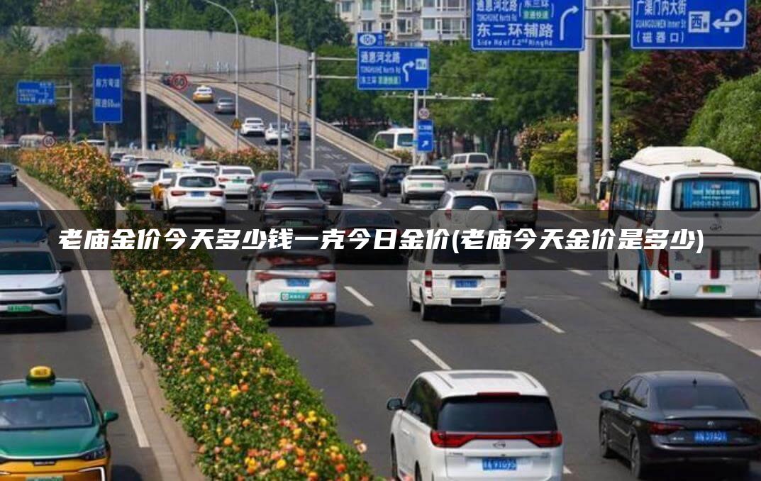 老庙金价今天多少钱一克今日金价(老庙今天金价是多少)