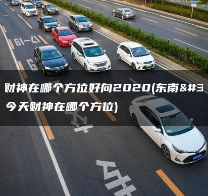 今天财神在哪个方位好向2020(东南西北今天财神在哪个方位)