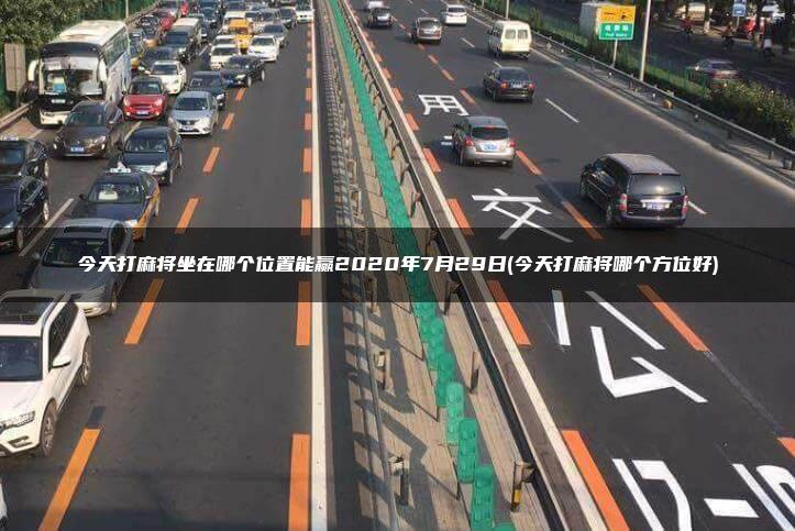 今天打麻将坐在哪个位置能赢2020年7月29日(今天打麻将哪个方位好)