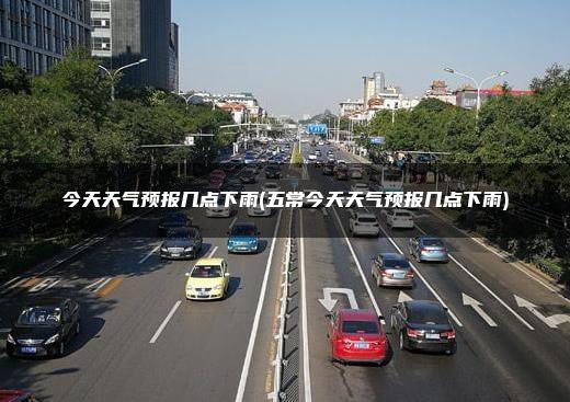 今天天气预报几点下雨(五常今天天气预报几点下雨)