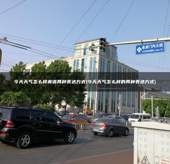 今天天气怎么样英语两种表达方式(今天天气怎么样的两种表达方式)