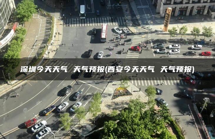 深圳今天天气 天气预报(西安今天天气 天气预报)