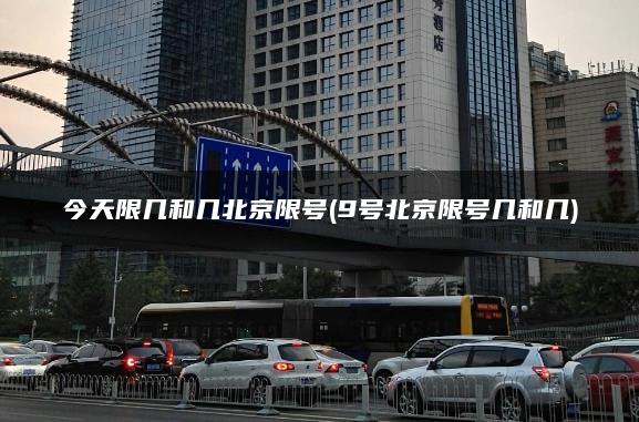 今天限几和几北京限号(9号北京限号几和几)