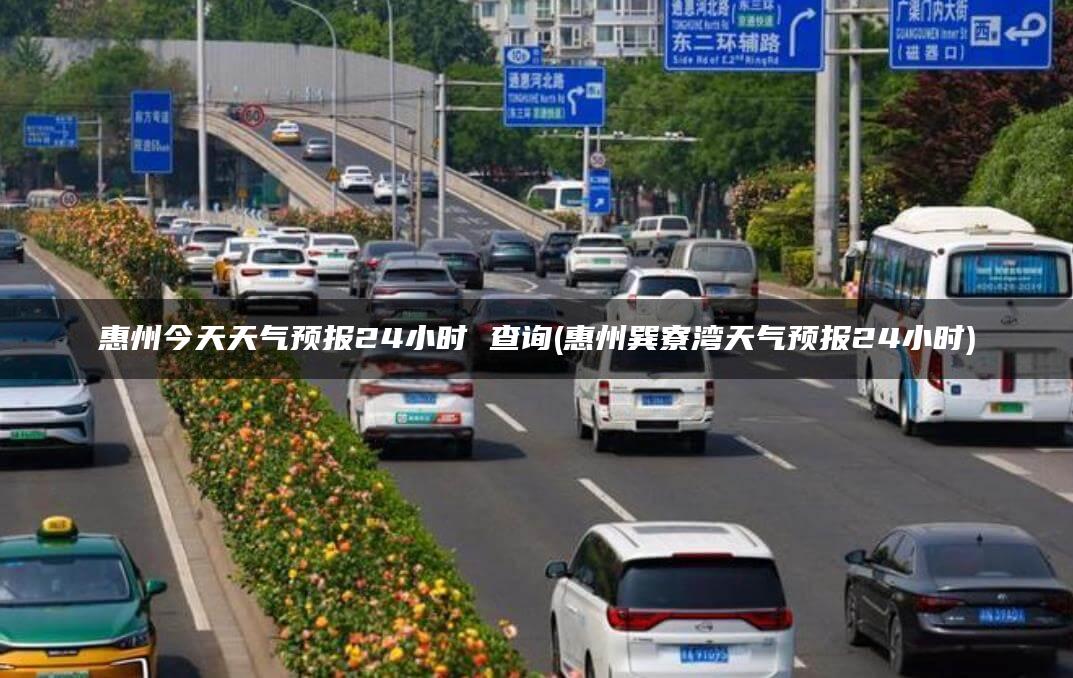 惠州今天天气预报24小时 查询(惠州巽寮湾天气预报24小时)