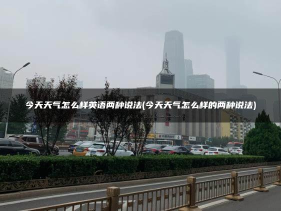 今天天气怎么样英语两种说法(今天天气怎么样的两种说法)
