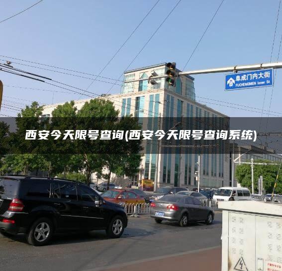 西安今天限号查询(西安今天限号查询系统)