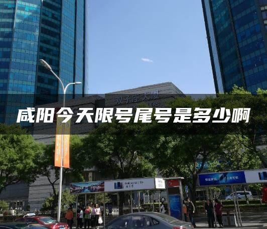 咸阳今天限号尾号是多少啊