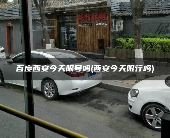 百度西安今天限号吗(西安今天限行吗)