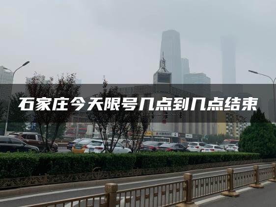 石家庄今天限号几点到几点结束