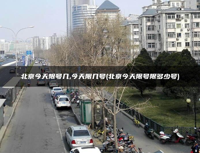 北京今天限号几,今天限几号(北京今天限号限多少号)