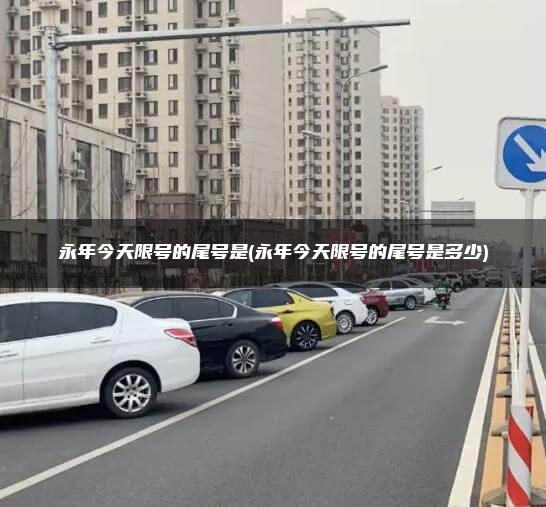 永年今天限号的尾号是(永年今天限号的尾号是多少)