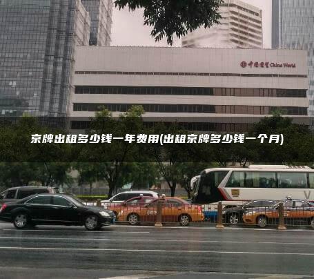 京牌出租多少钱一年费用(出租京牌多少钱一个月)