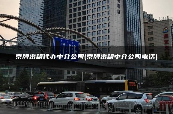京牌出租代办中介公司(京牌出租中介公司电话)