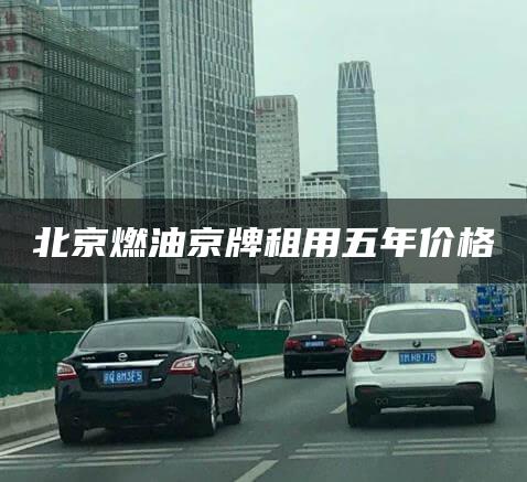 北京燃油京牌租用五年价格