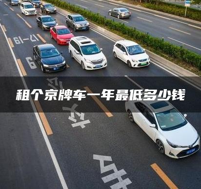 租个京牌车一年最低多少钱