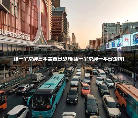 租一个京牌三年需要多少钱(租一个京牌一年多少钱)