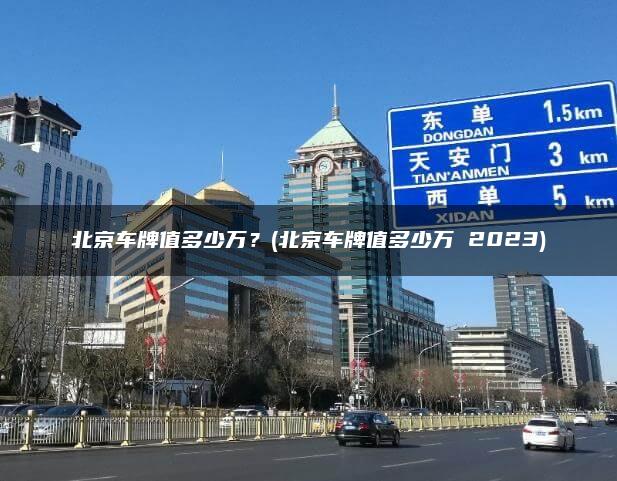 北京车牌值多少万？(北京车牌值多少万 2023)