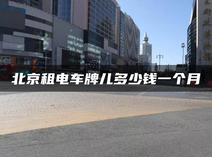 北京租电车牌儿多少钱一个月