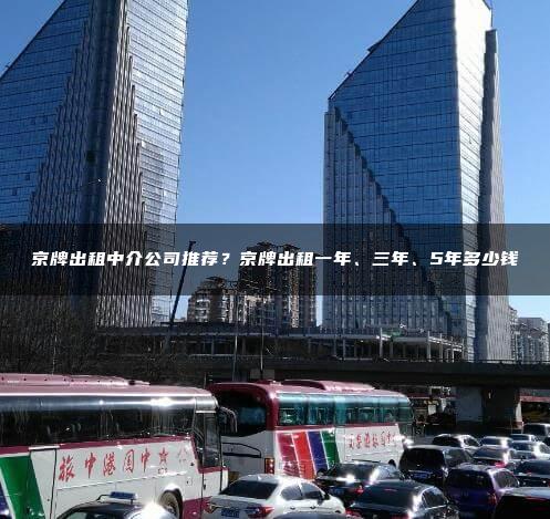京牌出租中介公司推荐？京牌出租一年、三年、5年多少钱
