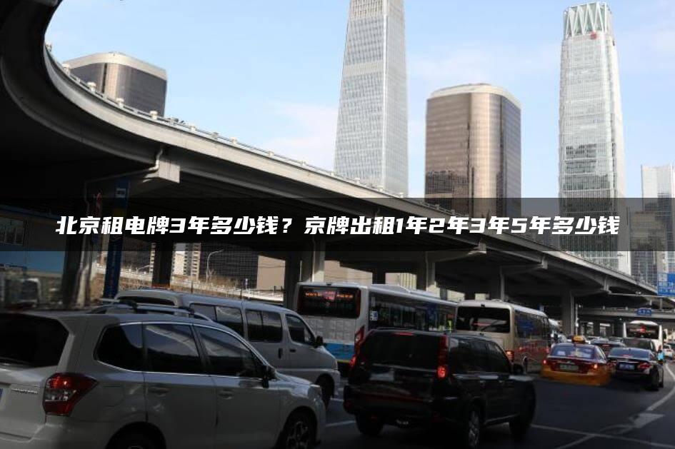 北京租电牌3年多少钱？京牌出租1年2年3年5年多少钱