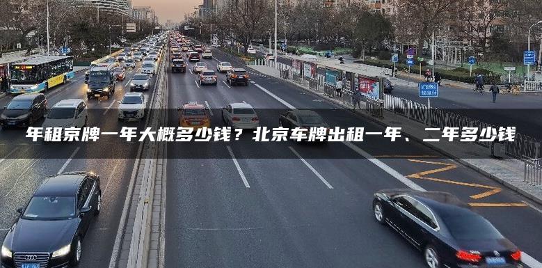 年租京牌一年大概多少钱？北京车牌出租一年、二年多少钱