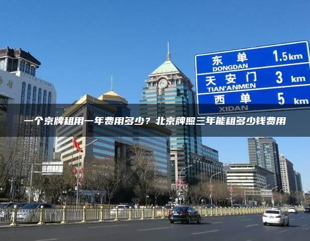 一个京牌租用一年费用多少？北京牌照三年能租多少钱费用