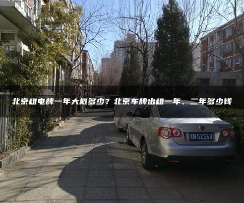 北京租电牌一年大概多少？北京车牌出租一年、二年多少钱