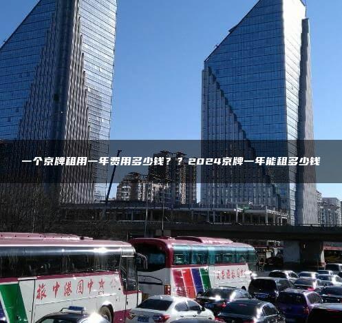 一个京牌租用一年费用多少钱？？2024京牌一年能租多少钱